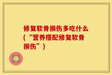 修复软骨损伤多吃什么(“营养搭配修复软骨损伤”)