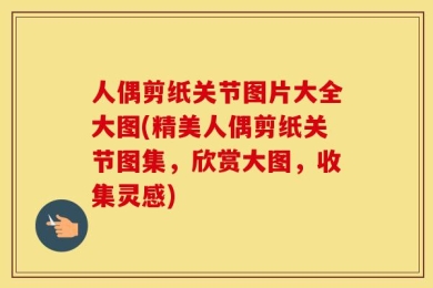 人偶剪纸关节图片大全大图(精美人偶剪纸关节图集，欣赏大图，收集灵感)