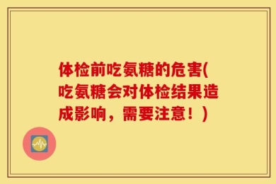 体检前吃氨糖的危害(吃氨糖会对体检结果造成影响，需要注意！)