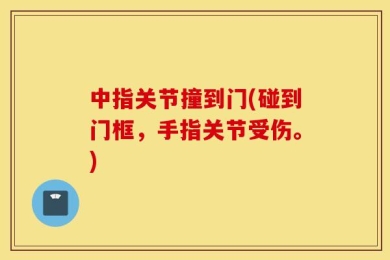 中指关节撞到门(碰到门框，手指关节受伤。)