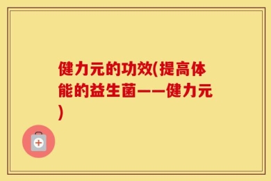 健力元的功效(提高体能的益生菌——健力元)