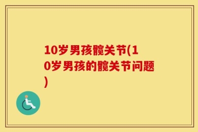 10岁男孩髋关节(10岁男孩的髋关节问题)
