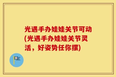光遇手办娃娃关节可动(光遇手办娃娃关节灵活，好姿势任你摆)
