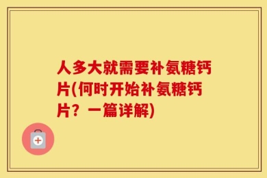 人多大就需要补氨糖钙片(何时开始补氨糖钙片？一篇详解)