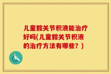 儿童髋关节积液能治疗好吗(儿童髋关节积液的治疗方法有哪些？)