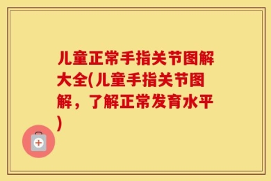 儿童正常手指关节图解大全(儿童手指关节图解，了解正常发育水平)