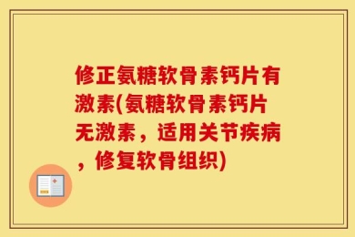 修正氨糖软骨素钙片有激素(氨糖软骨素钙片无激素，适用关节疾病，修复软骨组织)