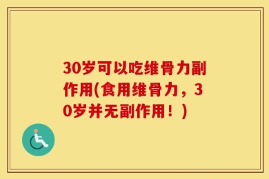 30岁可以吃维骨力副作用(食用维骨力，30岁并无副作用！)