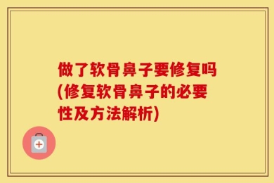 做了软骨鼻子要修复吗(修复软骨鼻子的必要性及方法解析)