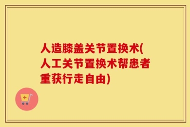 人造膝盖关节置换术(人工关节置换术帮患者重获行走自由)