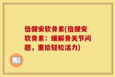 倍健安软骨素(倍健安软骨素：缓解骨关节问题，重拾轻松活力)
