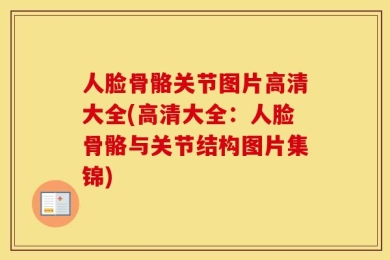 人脸骨骼关节图片高清大全(高清大全：人脸骨骼与关节结构图片集锦)