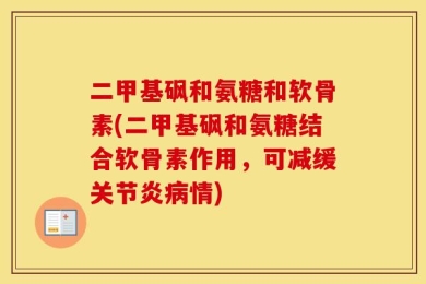 二甲基砜和氨糖和软骨素(二甲基砜和氨糖结合软骨素作用，可减缓关节炎病情)