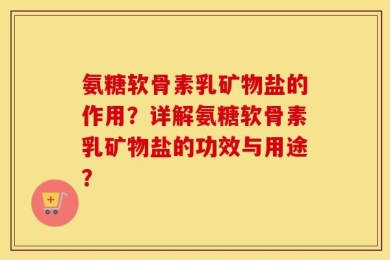 氨糖软骨素乳矿物盐的作用？详解氨糖软骨素乳矿物盐的功效与用途？