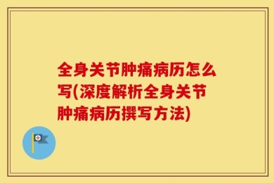 全身关节肿痛病历怎么写(深度解析全身关节肿痛病历撰写方法)