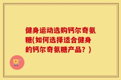 健身运动选购钙尔奇氨糖(如何选择适合健身的钙尔奇氨糖产品？)