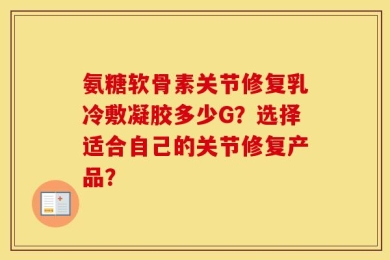 氨糖软骨素关节修复乳冷敷凝胶多少G？选择适合自己的关节修复产品？
