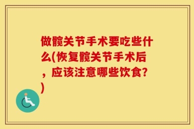 做髋关节手术要吃些什么(恢复髋关节手术后，应该注意哪些饮食？)