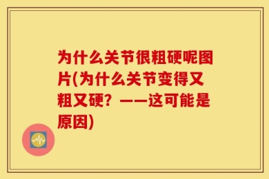 为什么关节很粗硬呢图片(为什么关节变得又粗又硬？——这可能是原因)