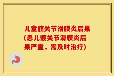 儿童髋关节滑膜炎后果(患儿髋关节滑膜炎后果严重，需及时治疗)