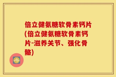 倍立健氨糖软骨素钙片(倍立健氨糖软骨素钙片-滋养关节、强化骨骼)