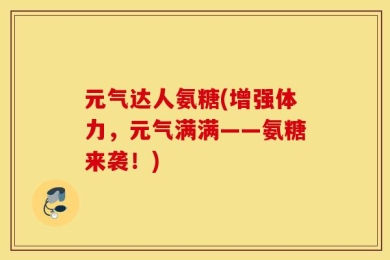元气达人氨糖(增强体力，元气满满——氨糖来袭！)