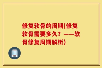 修复软骨的周期(修复软骨需要多久？——软骨修复周期解析)