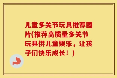 儿童多关节玩具推荐图片(推荐高质量多关节玩具供儿童娱乐，让孩子们快乐成长！)
