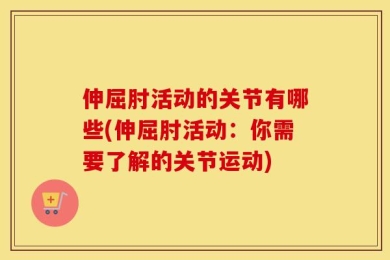 伸屈肘活动的关节有哪些(伸屈肘活动：你需要了解的关节运动)