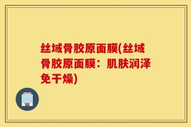 丝域骨胶原面膜(丝域骨胶原面膜：肌肤润泽免干燥)