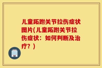儿童跖跗关节拉伤症状图片(儿童跖跗关节拉伤症状：如何判断及治疗？)