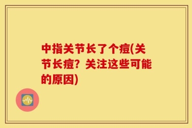 中指关节长了个痘(关节长痘？关注这些可能的原因)