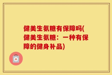 健美生氨糖有保障吗(健美生氨糖：一种有保障的健身补品)