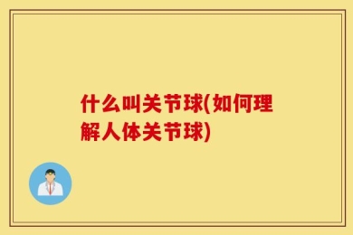 什么叫关节球(如何理解人体关节球)