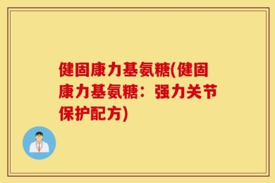 健固康力基氨糖(健固康力基氨糖：强力关节保护配方)