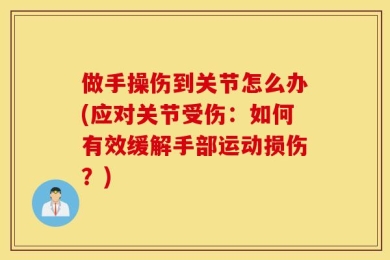 做手操伤到关节怎么办(应对关节受伤：如何有效缓解手部运动损伤？)