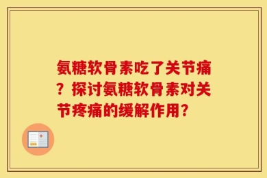 氨糖软骨素吃了关节痛？探讨氨糖软骨素对关节疼痛的缓解作用？