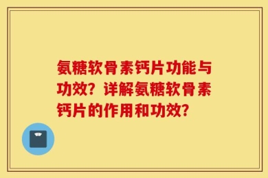 氨糖软骨素钙片功能与功效？详解氨糖软骨素钙片的作用和功效？