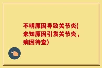 不明原因导致关节炎(未知原因引发关节炎，病因待查)