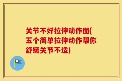 关节不好拉伸动作图(五个简单拉伸动作帮你舒缓关节不适)