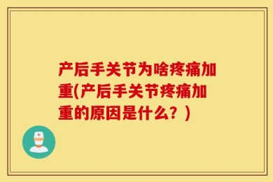 产后手关节为啥疼痛加重(产后手关节疼痛加重的原因是什么？)