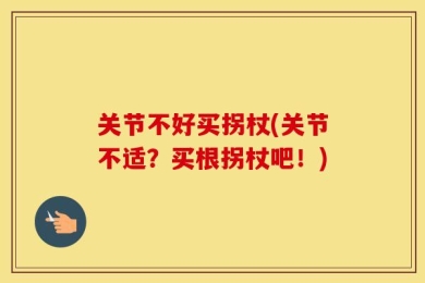 关节不好买拐杖(关节不适？买根拐杖吧！)