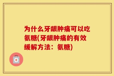 为什么牙龈肿痛可以吃氨糖(牙龈肿痛的有效缓解方法：氨糖)