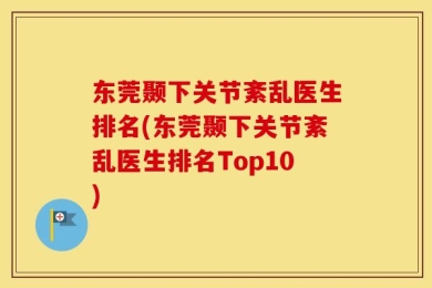 东莞颞下关节紊乱医生排名(东莞颞下关节紊乱医生排名Top10)