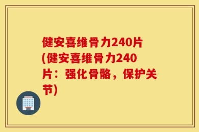 健安喜维骨力240片(健安喜维骨力240片：强化骨骼，保护关节)