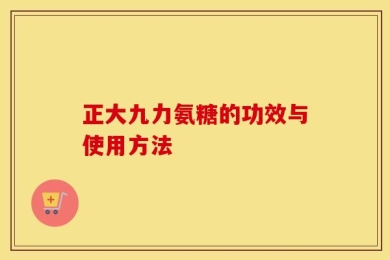 正大九力氨糖的功效与使用方法