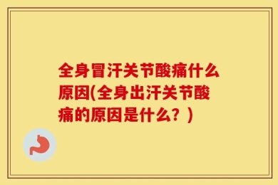 全身冒汗关节酸痛什么原因(全身出汗关节酸痛的原因是什么？)