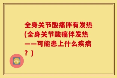 全身关节酸痛伴有发热(全身关节酸痛伴发热——可能患上什么疾病？)
