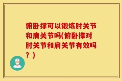 俯卧撑可以锻炼肘关节和肩关节吗(俯卧撑对肘关节和肩关节有效吗？)