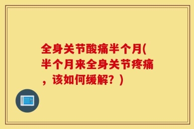 全身关节酸痛半个月(半个月来全身关节疼痛，该如何缓解？)